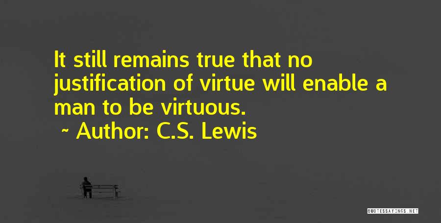 C.S. Lewis Quotes: It Still Remains True That No Justification Of Virtue Will Enable A Man To Be Virtuous.