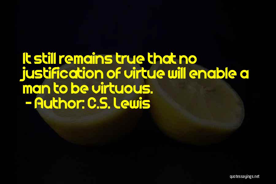 C.S. Lewis Quotes: It Still Remains True That No Justification Of Virtue Will Enable A Man To Be Virtuous.