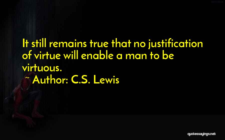 C.S. Lewis Quotes: It Still Remains True That No Justification Of Virtue Will Enable A Man To Be Virtuous.