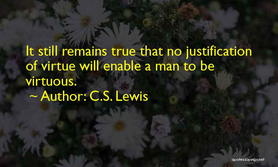 C.S. Lewis Quotes: It Still Remains True That No Justification Of Virtue Will Enable A Man To Be Virtuous.