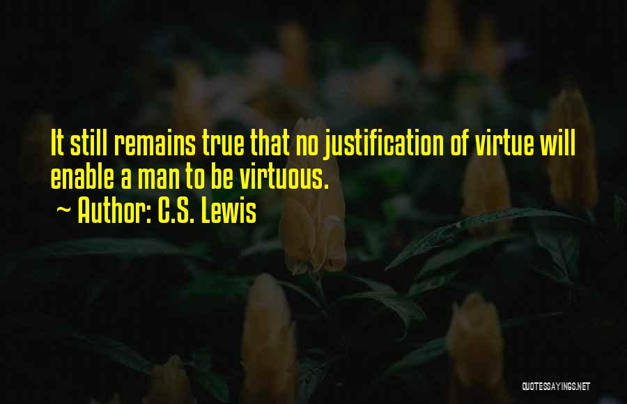 C.S. Lewis Quotes: It Still Remains True That No Justification Of Virtue Will Enable A Man To Be Virtuous.