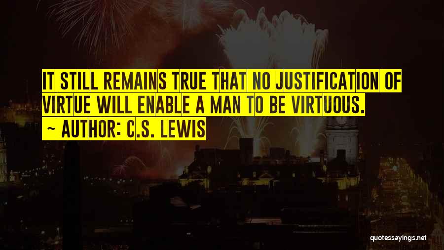 C.S. Lewis Quotes: It Still Remains True That No Justification Of Virtue Will Enable A Man To Be Virtuous.