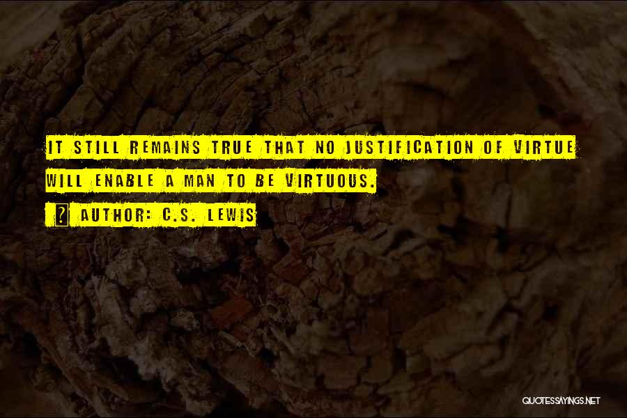 C.S. Lewis Quotes: It Still Remains True That No Justification Of Virtue Will Enable A Man To Be Virtuous.