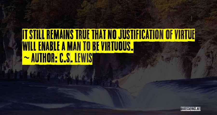 C.S. Lewis Quotes: It Still Remains True That No Justification Of Virtue Will Enable A Man To Be Virtuous.