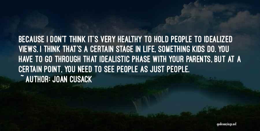 Joan Cusack Quotes: Because I Don't Think It's Very Healthy To Hold People To Idealized Views. I Think That's A Certain Stage In