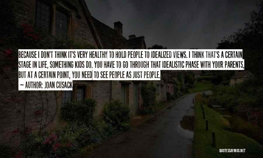 Joan Cusack Quotes: Because I Don't Think It's Very Healthy To Hold People To Idealized Views. I Think That's A Certain Stage In