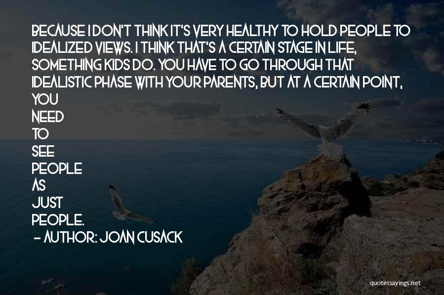 Joan Cusack Quotes: Because I Don't Think It's Very Healthy To Hold People To Idealized Views. I Think That's A Certain Stage In