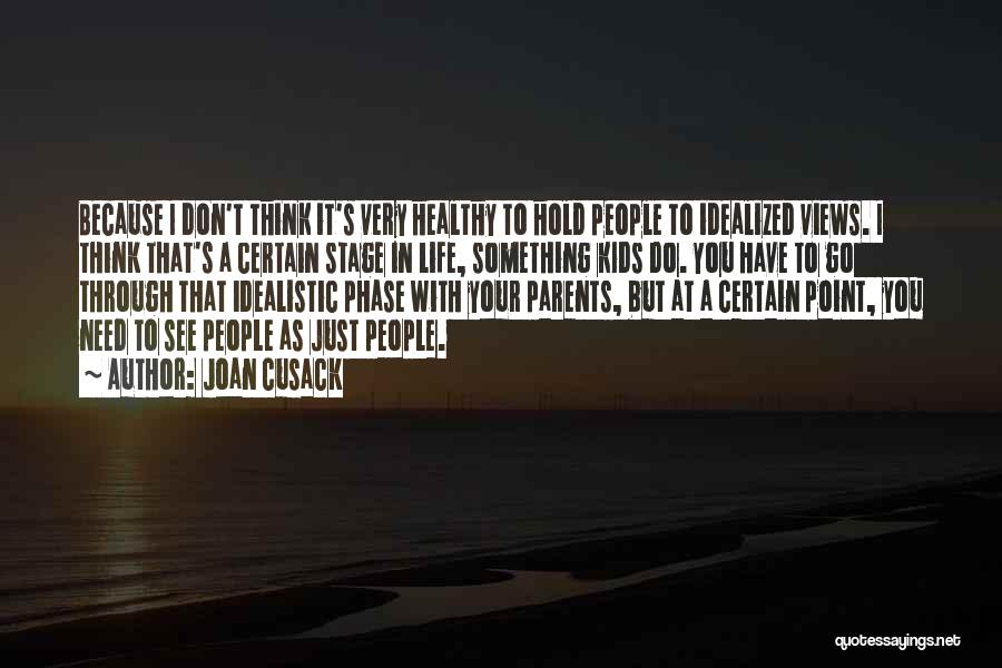 Joan Cusack Quotes: Because I Don't Think It's Very Healthy To Hold People To Idealized Views. I Think That's A Certain Stage In