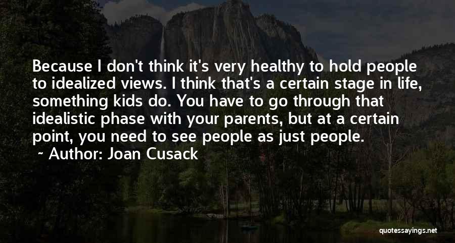 Joan Cusack Quotes: Because I Don't Think It's Very Healthy To Hold People To Idealized Views. I Think That's A Certain Stage In