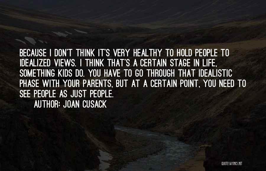 Joan Cusack Quotes: Because I Don't Think It's Very Healthy To Hold People To Idealized Views. I Think That's A Certain Stage In