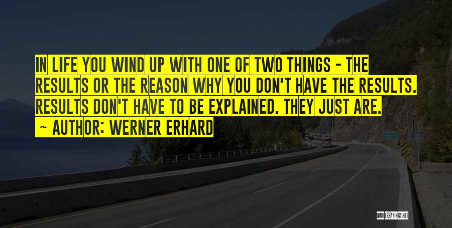 Werner Erhard Quotes: In Life You Wind Up With One Of Two Things - The Results Or The Reason Why You Don't Have