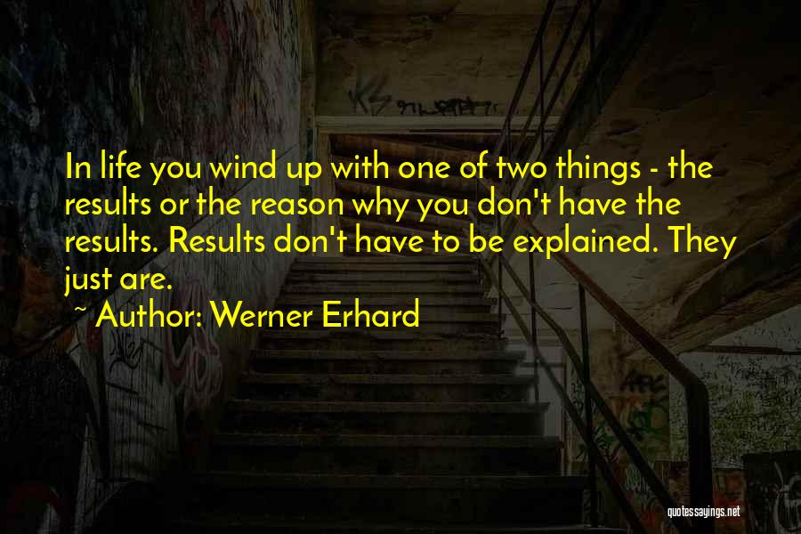 Werner Erhard Quotes: In Life You Wind Up With One Of Two Things - The Results Or The Reason Why You Don't Have
