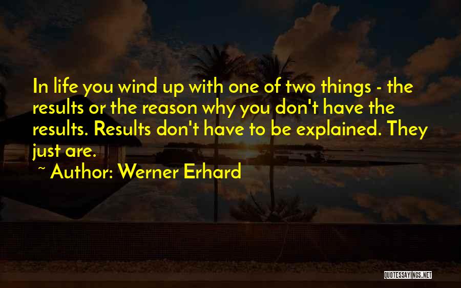 Werner Erhard Quotes: In Life You Wind Up With One Of Two Things - The Results Or The Reason Why You Don't Have