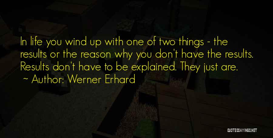 Werner Erhard Quotes: In Life You Wind Up With One Of Two Things - The Results Or The Reason Why You Don't Have