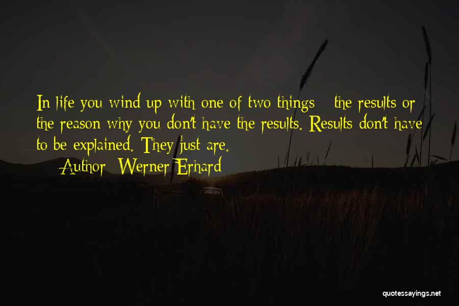 Werner Erhard Quotes: In Life You Wind Up With One Of Two Things - The Results Or The Reason Why You Don't Have