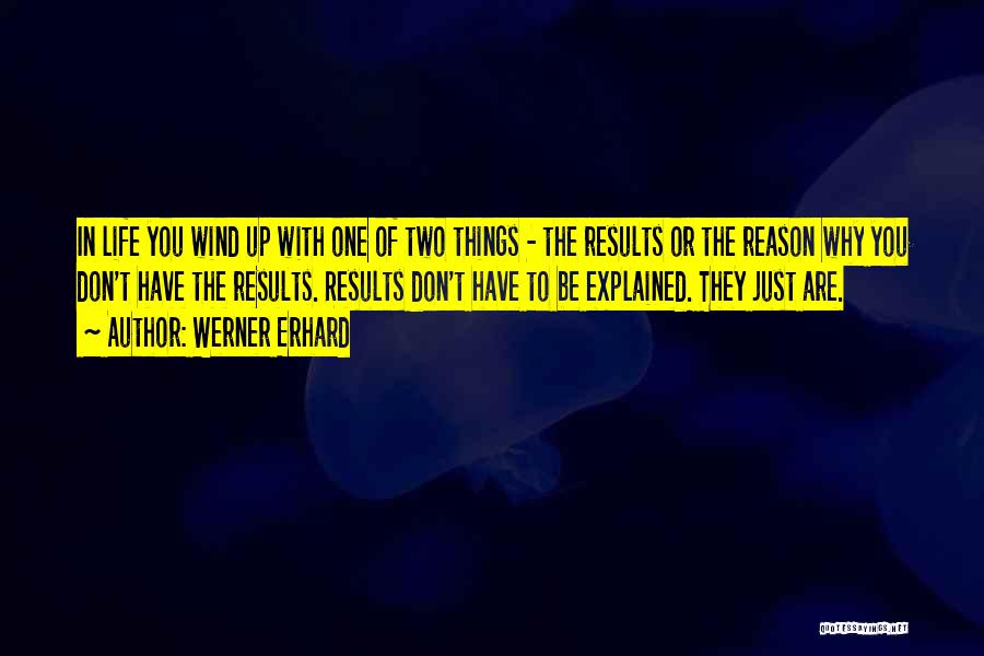 Werner Erhard Quotes: In Life You Wind Up With One Of Two Things - The Results Or The Reason Why You Don't Have