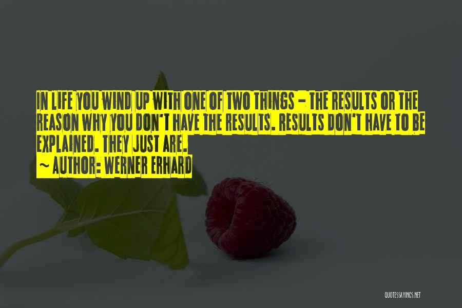 Werner Erhard Quotes: In Life You Wind Up With One Of Two Things - The Results Or The Reason Why You Don't Have