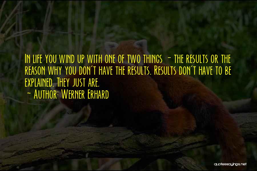 Werner Erhard Quotes: In Life You Wind Up With One Of Two Things - The Results Or The Reason Why You Don't Have