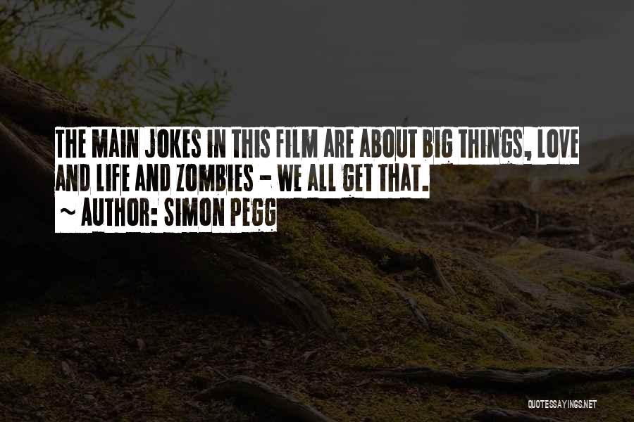 Simon Pegg Quotes: The Main Jokes In This Film Are About Big Things, Love And Life And Zombies - We All Get That.