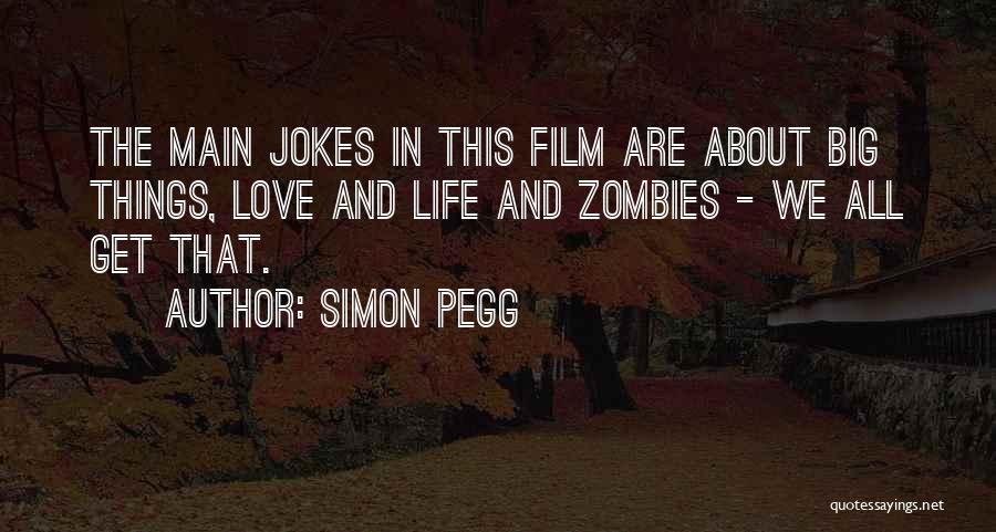 Simon Pegg Quotes: The Main Jokes In This Film Are About Big Things, Love And Life And Zombies - We All Get That.