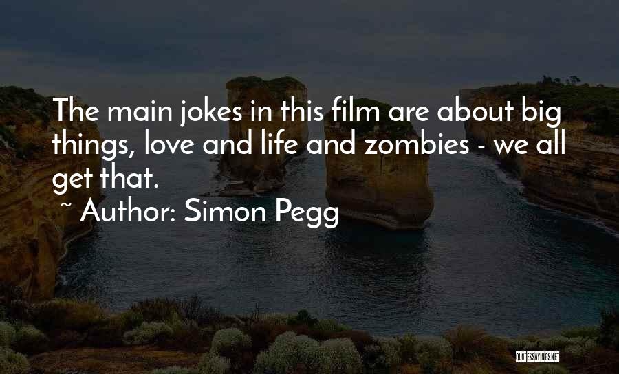 Simon Pegg Quotes: The Main Jokes In This Film Are About Big Things, Love And Life And Zombies - We All Get That.