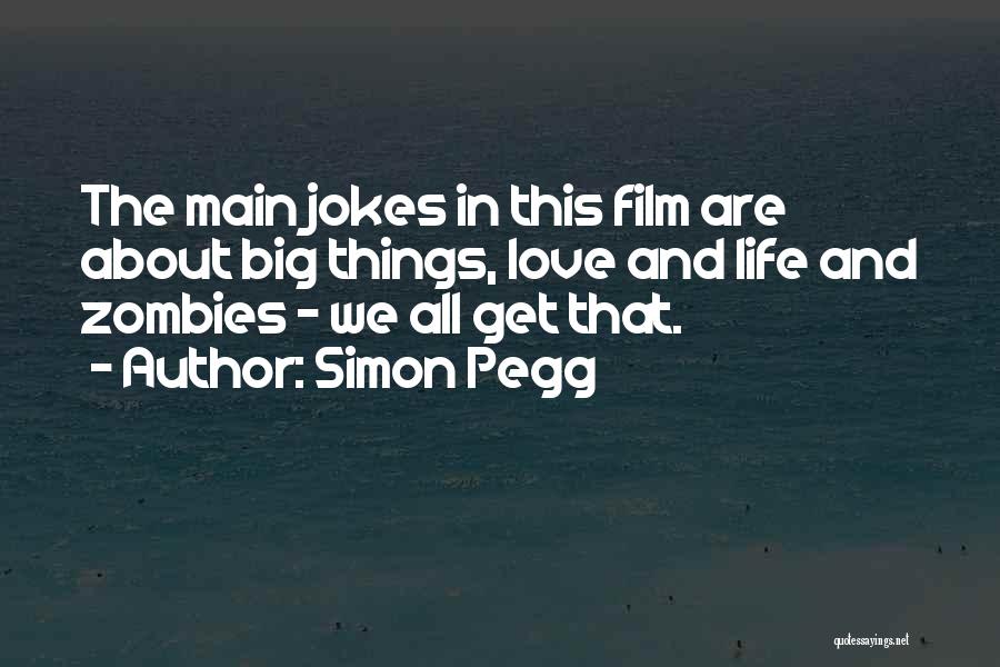 Simon Pegg Quotes: The Main Jokes In This Film Are About Big Things, Love And Life And Zombies - We All Get That.