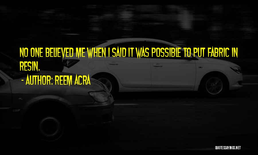 Reem Acra Quotes: No One Believed Me When I Said It Was Possible To Put Fabric In Resin.