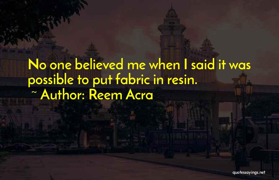 Reem Acra Quotes: No One Believed Me When I Said It Was Possible To Put Fabric In Resin.