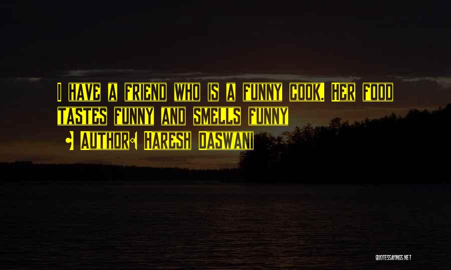 Haresh Daswani Quotes: I Have A Friend Who Is A Funny Cook. Her Food Tastes Funny And Smells Funny