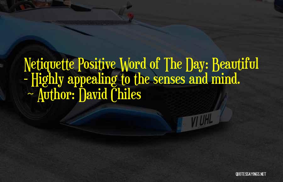 David Chiles Quotes: Netiquette Positive Word Of The Day: Beautiful - Highly Appealing To The Senses And Mind.