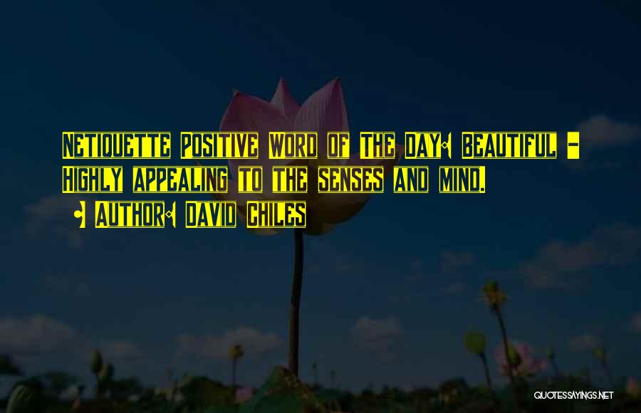 David Chiles Quotes: Netiquette Positive Word Of The Day: Beautiful - Highly Appealing To The Senses And Mind.