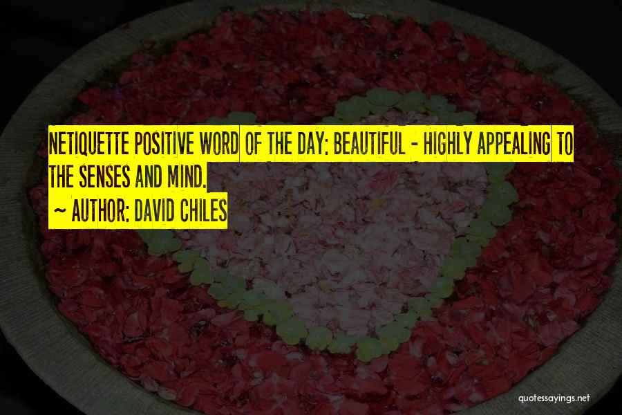 David Chiles Quotes: Netiquette Positive Word Of The Day: Beautiful - Highly Appealing To The Senses And Mind.