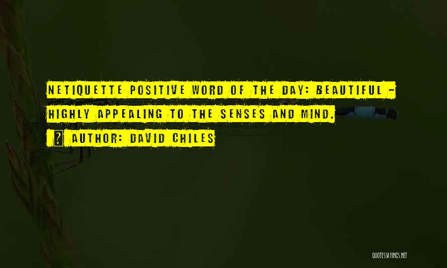 David Chiles Quotes: Netiquette Positive Word Of The Day: Beautiful - Highly Appealing To The Senses And Mind.