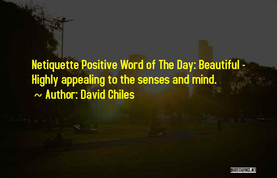 David Chiles Quotes: Netiquette Positive Word Of The Day: Beautiful - Highly Appealing To The Senses And Mind.