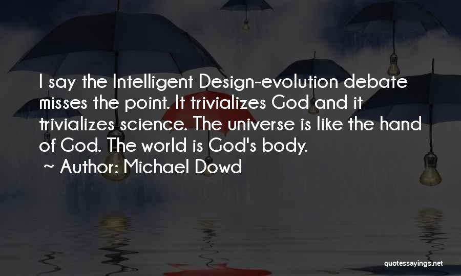 Michael Dowd Quotes: I Say The Intelligent Design-evolution Debate Misses The Point. It Trivializes God And It Trivializes Science. The Universe Is Like