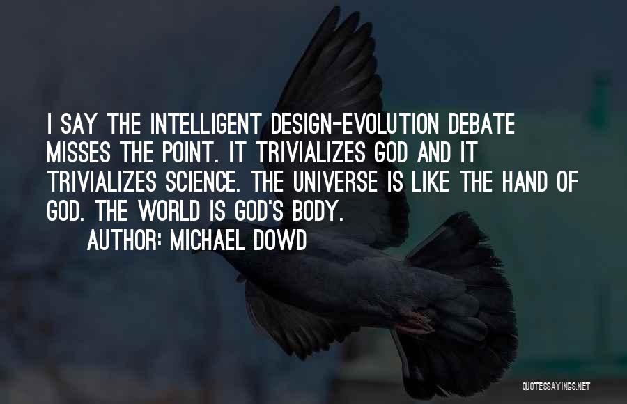 Michael Dowd Quotes: I Say The Intelligent Design-evolution Debate Misses The Point. It Trivializes God And It Trivializes Science. The Universe Is Like