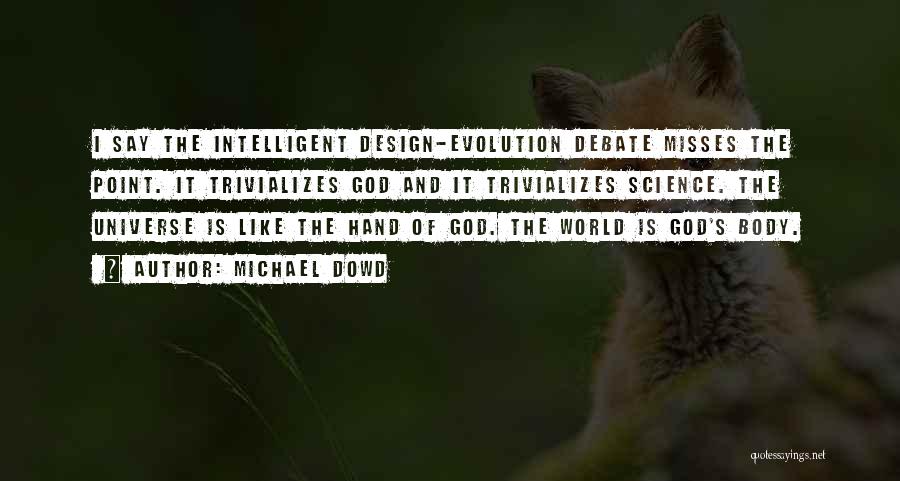 Michael Dowd Quotes: I Say The Intelligent Design-evolution Debate Misses The Point. It Trivializes God And It Trivializes Science. The Universe Is Like