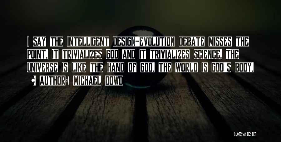 Michael Dowd Quotes: I Say The Intelligent Design-evolution Debate Misses The Point. It Trivializes God And It Trivializes Science. The Universe Is Like