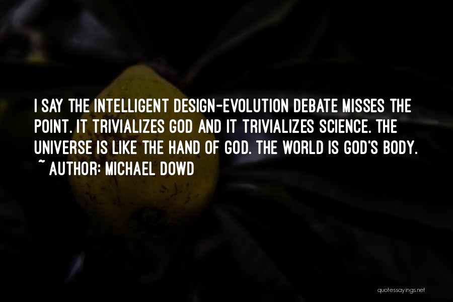 Michael Dowd Quotes: I Say The Intelligent Design-evolution Debate Misses The Point. It Trivializes God And It Trivializes Science. The Universe Is Like