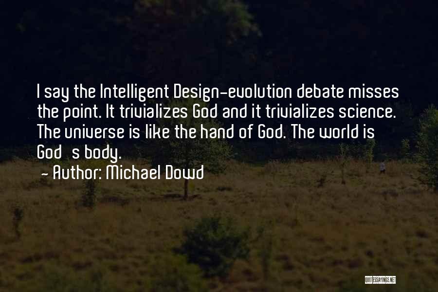 Michael Dowd Quotes: I Say The Intelligent Design-evolution Debate Misses The Point. It Trivializes God And It Trivializes Science. The Universe Is Like