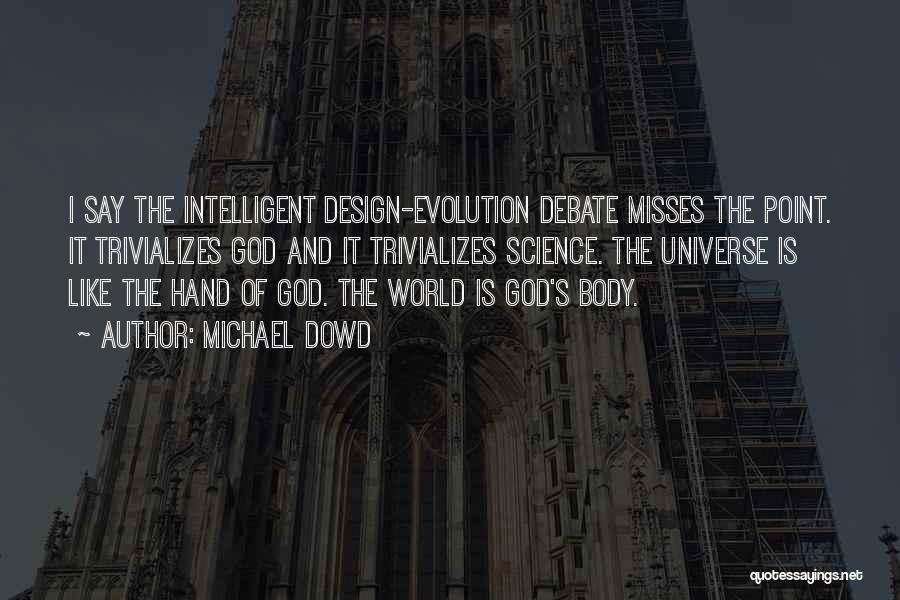 Michael Dowd Quotes: I Say The Intelligent Design-evolution Debate Misses The Point. It Trivializes God And It Trivializes Science. The Universe Is Like