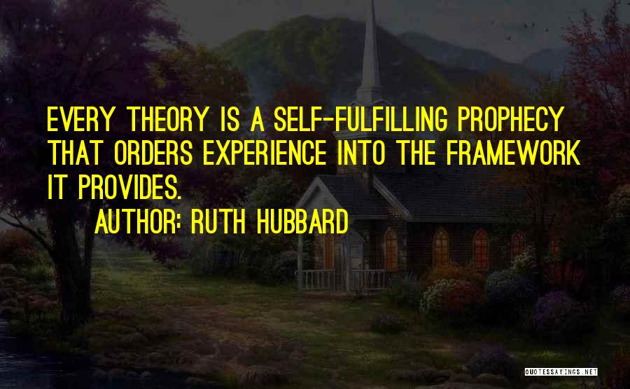 Ruth Hubbard Quotes: Every Theory Is A Self-fulfilling Prophecy That Orders Experience Into The Framework It Provides.