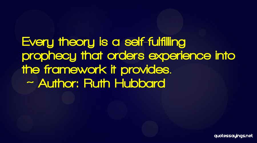 Ruth Hubbard Quotes: Every Theory Is A Self-fulfilling Prophecy That Orders Experience Into The Framework It Provides.