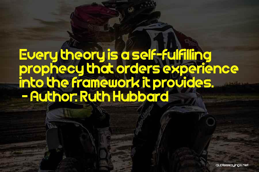 Ruth Hubbard Quotes: Every Theory Is A Self-fulfilling Prophecy That Orders Experience Into The Framework It Provides.