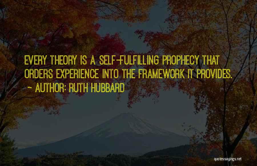 Ruth Hubbard Quotes: Every Theory Is A Self-fulfilling Prophecy That Orders Experience Into The Framework It Provides.