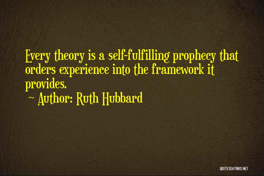 Ruth Hubbard Quotes: Every Theory Is A Self-fulfilling Prophecy That Orders Experience Into The Framework It Provides.