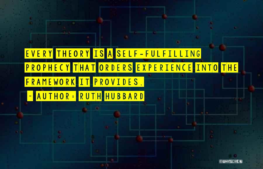 Ruth Hubbard Quotes: Every Theory Is A Self-fulfilling Prophecy That Orders Experience Into The Framework It Provides.