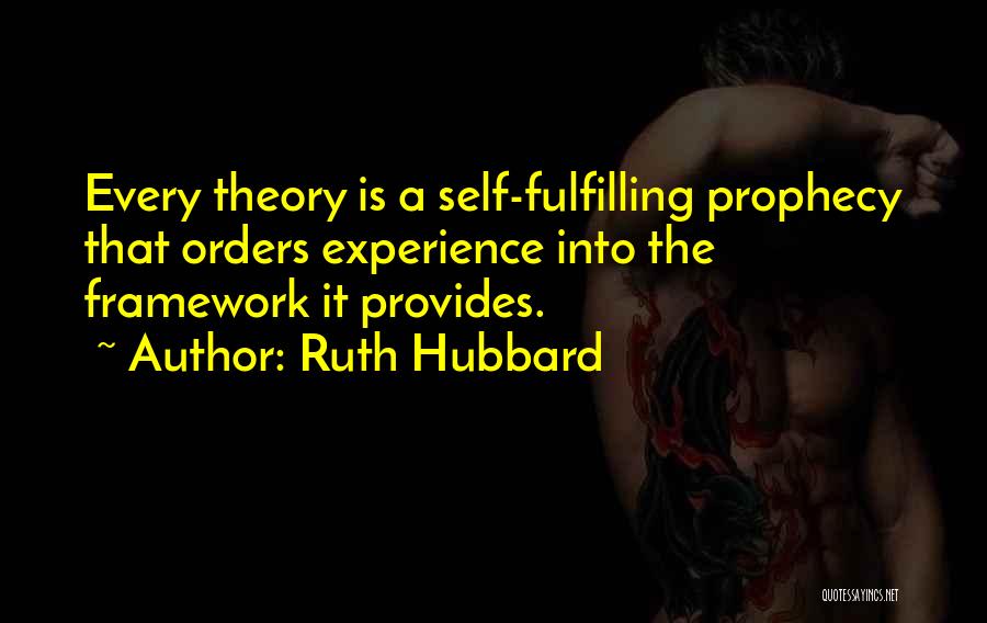 Ruth Hubbard Quotes: Every Theory Is A Self-fulfilling Prophecy That Orders Experience Into The Framework It Provides.