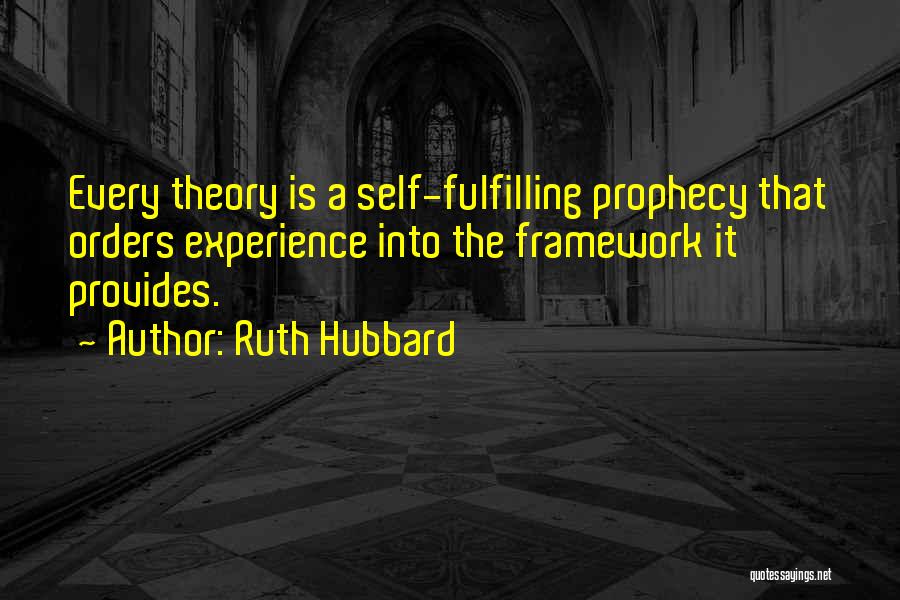 Ruth Hubbard Quotes: Every Theory Is A Self-fulfilling Prophecy That Orders Experience Into The Framework It Provides.