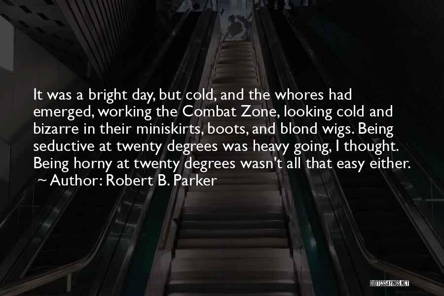 Robert B. Parker Quotes: It Was A Bright Day, But Cold, And The Whores Had Emerged, Working The Combat Zone, Looking Cold And Bizarre